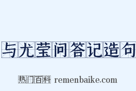 与尤莹问答记造句是什么意思的图片